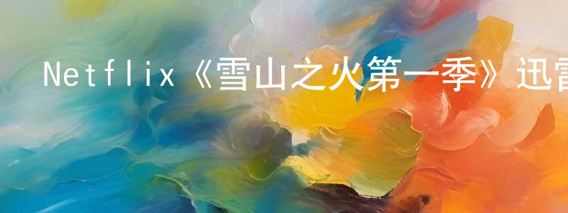 陳錦海發布Netflix《雪山之火第一季》迅雷下載/在線觀看/百度云-都市/情感-美劇天堂